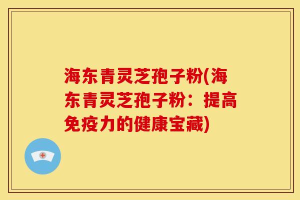 海东青灵芝孢子粉(海东青灵芝孢子粉:提高免疫力的健康宝藏) 海东青灵芝孢子粉(海东青灵芝孢子粉:提高免疫力的健康宝藏)