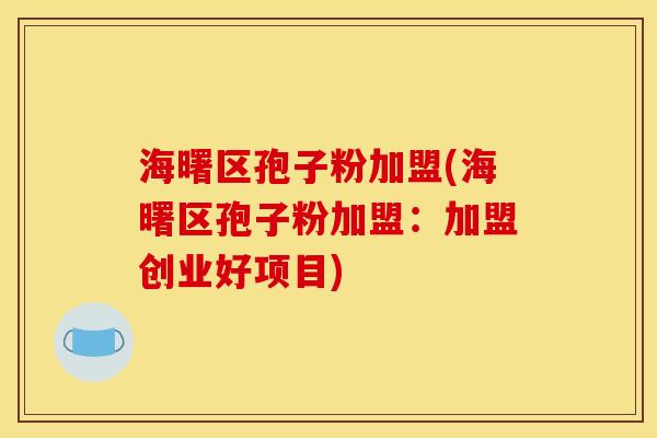 海曙区孢子粉加盟(海曙区孢子粉加盟:加盟创业好项目) 海曙区孢子粉加盟(海曙区孢子粉加盟:加盟创业好项目)