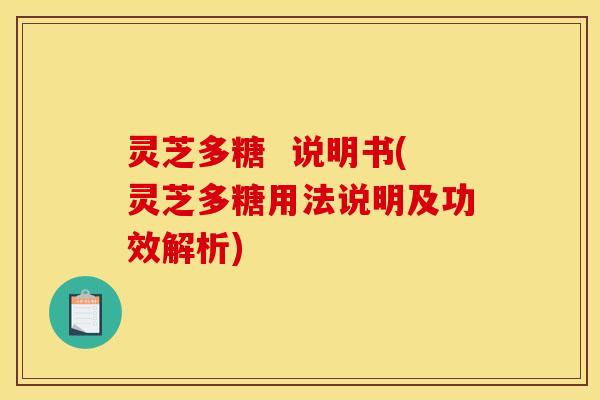 灵芝多糖 说明书(灵芝多糖用法说明及功效解析) 灵芝多糖 说明书(灵芝多糖用法说明及功效解析)