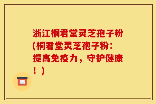 浙江桐君堂灵芝孢子粉(桐君堂灵芝孢子粉:提高免疫力,守护健康!) 浙江桐君堂灵芝孢子粉(桐君堂灵芝孢子粉:提高免疫力,守护健康!)