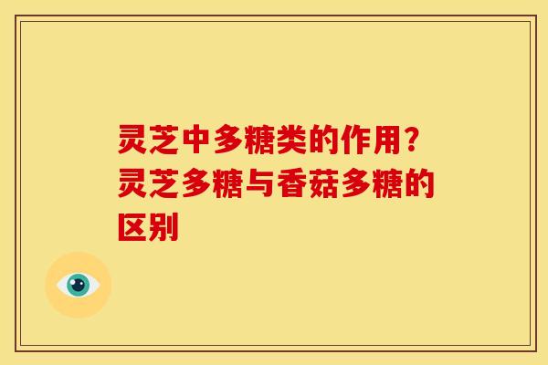 灵芝中多糖类的作用？灵芝多糖与香菇多糖的区别