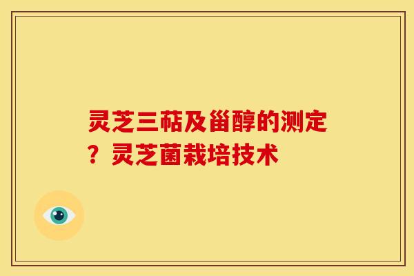 灵芝三萜及甾醇的测定?灵芝菌栽培技术 灵芝三萜及甾醇的测定?灵芝菌栽培技术