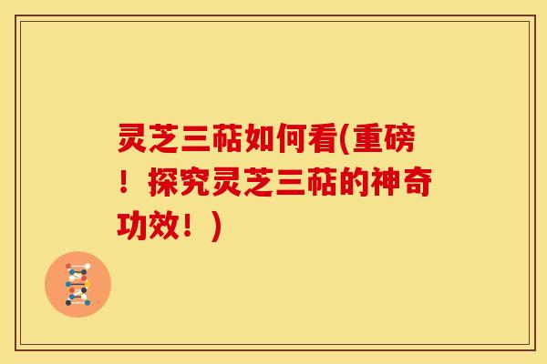 灵芝三萜如何看(重磅！探究灵芝三萜的神奇功效！)