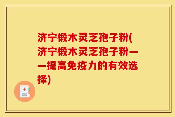 济宁椴木灵芝孢子粉(济宁椴木灵芝孢子粉——提高免疫力的有效选择) 济宁椴木灵芝孢子粉(济宁椴木灵芝孢子粉——提高免疫力的有效选择)