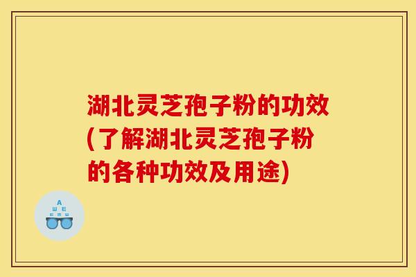 湖北灵芝孢子粉的功效(了解湖北灵芝孢子粉的各种功效及用途) 湖北灵芝孢子粉的功效(了解湖北灵芝孢子粉的各种功效及用途)
