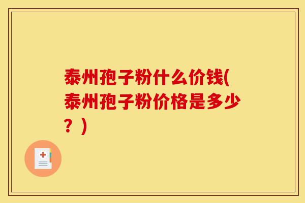 泰州孢子粉什么价钱(泰州孢子粉价格是多少?) 泰州孢子粉什么价钱(泰州孢子粉价格是多少?)