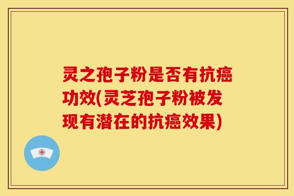 灵之孢子粉是否有抗功效(灵芝孢子粉被发现有潜在的抗效果) 灵之孢子粉是否有抗功效(灵芝孢子粉被发现有潜在的抗效果)