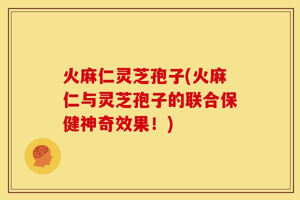 火麻仁灵芝孢子(火麻仁与灵芝孢子的联合保健神奇效果！)