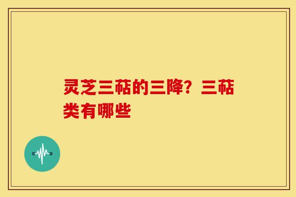 灵芝三萜的三降?三萜类有哪些 灵芝三萜的三降?三萜类有哪些
