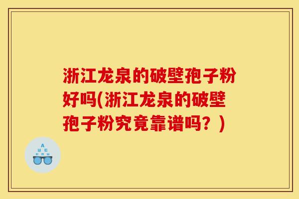浙江龙泉的破壁孢子粉好吗(浙江龙泉的破壁孢子粉究竟靠谱吗?) 浙江龙泉的破壁孢子粉好吗(浙江龙泉的破壁孢子粉究竟靠谱吗?)