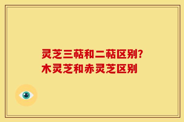 灵芝三萜和二萜区别?木灵芝和赤灵芝区别 灵芝三萜和二萜区别?木灵芝和赤灵芝区别