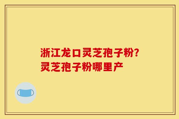浙江龙口灵芝孢子粉?灵芝孢子粉哪里产 浙江龙口灵芝孢子粉?灵芝孢子粉哪里产