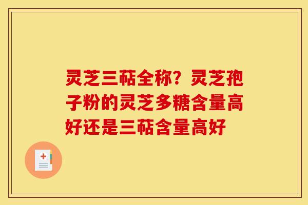 灵芝三萜全称?灵芝孢子粉的灵芝多糖含量高好还是三萜含量高好 灵芝三萜全称?灵芝孢子粉的灵芝多糖含量高好还是三萜含量高好