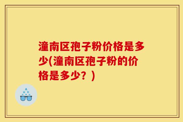 潼南区孢子粉价格是多少(潼南区孢子粉的价格是多少?) 潼南区孢子粉价格是多少(潼南区孢子粉的价格是多少?)