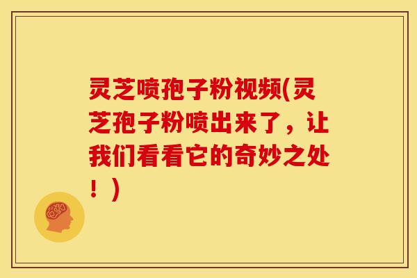 灵芝喷孢子粉视频(灵芝孢子粉喷出来了,让我们看看它的奇妙之处!) 灵芝喷孢子粉视频(灵芝孢子粉喷出来了,让我们看看它的奇妙之处!)