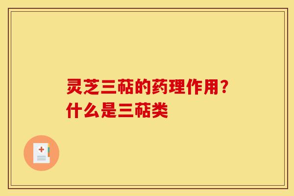 灵芝三萜的药理作用?什么是三萜类 灵芝三萜的药理作用?什么是三萜类