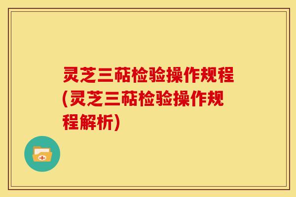 灵芝三萜检验操作规程(灵芝三萜检验操作规程解析) 灵芝三萜检验操作规程(灵芝三萜检验操作规程解析)