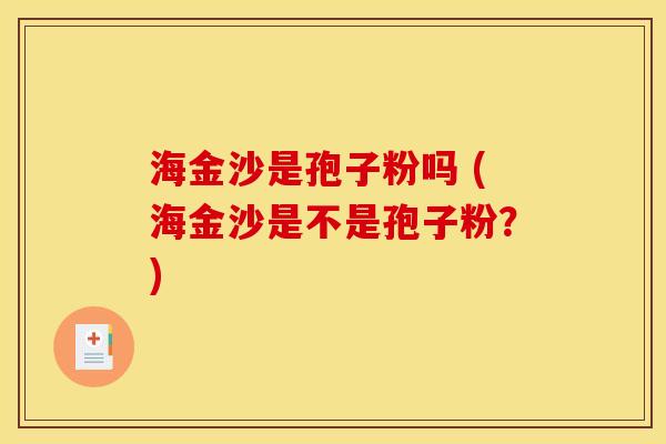 海金沙是孢子粉吗 (海金沙是不是孢子粉？)