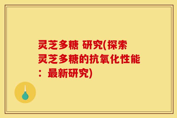 灵芝多糖 研究(探索灵芝多糖的性能:新研究) 灵芝多糖 研究(探索灵芝多糖的性能:新研究)