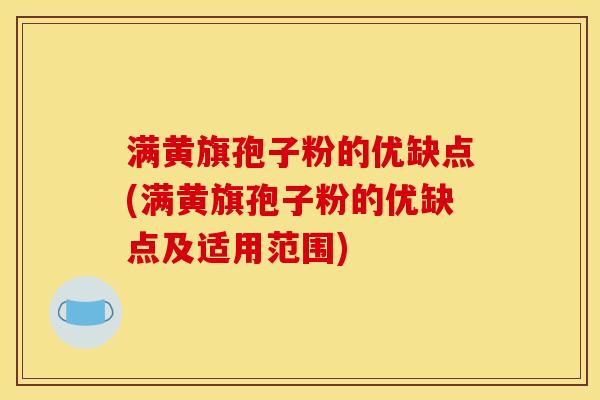 满黄旗孢子粉的优缺点(满黄旗孢子粉的优缺点及适用范围) 满黄旗孢子粉的优缺点(满黄旗孢子粉的优缺点及适用范围)
