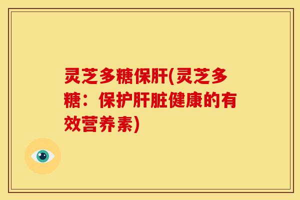 灵芝多糖(灵芝多糖：保护健康的有效营养素)