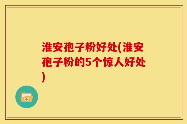 淮安孢子粉好处(淮安孢子粉的5个惊人好处) 淮安孢子粉好处(淮安孢子粉的5个惊人好处)