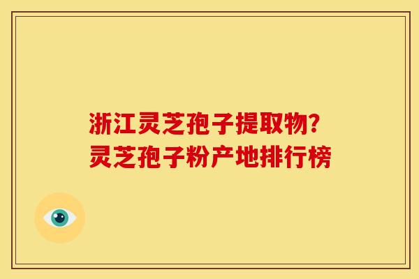 浙江灵芝孢子提取物?灵芝孢子粉产地排行榜 浙江灵芝孢子提取物?灵芝孢子粉产地排行榜