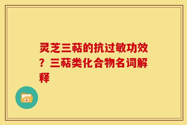 灵芝三萜的抗功效?三萜类化合物名词解释 灵芝三萜的抗功效?三萜类化合物名词解释