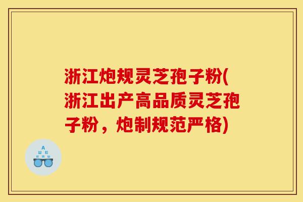 浙江炮规灵芝孢子粉(浙江出产高品质灵芝孢子粉,炮制规范严格) 浙江炮规灵芝孢子粉(浙江出产高品质灵芝孢子粉,炮制规范严格)