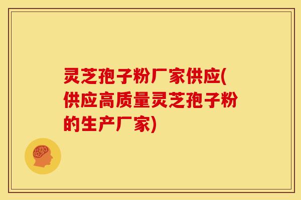灵芝孢子粉厂家供应(供应高质量灵芝孢子粉的生产厂家) 灵芝孢子粉厂家供应(供应高质量灵芝孢子粉的生产厂家)