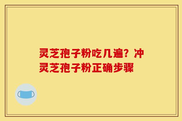 灵芝孢子粉吃几遍?冲灵芝孢子粉正确步骤 灵芝孢子粉吃几遍?冲灵芝孢子粉正确步骤
