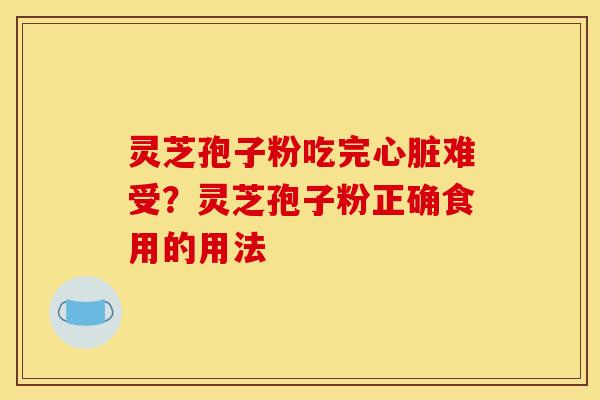 灵芝孢子粉吃完难受?灵芝孢子粉正确食用的用法 灵芝孢子粉吃完难受?灵芝孢子粉正确食用的用法