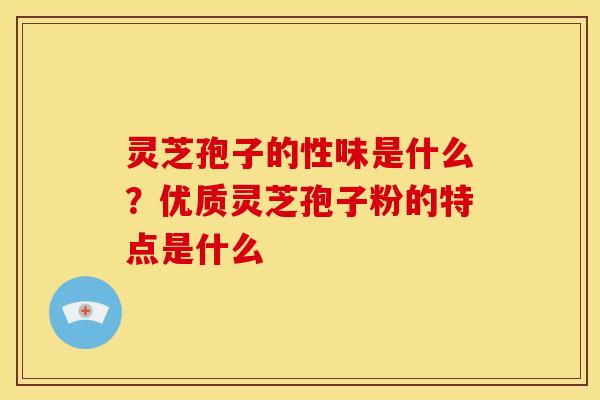 灵芝孢子的性味是什么?优质灵芝孢子粉的特点是什么 灵芝孢子的性味是什么?优质灵芝孢子粉的特点是什么