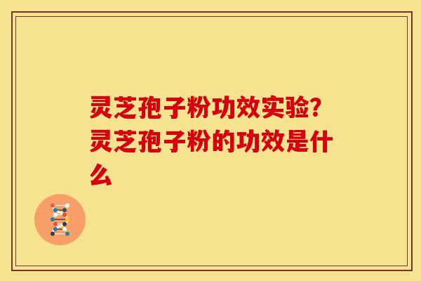 灵芝孢子粉功效实验?灵芝孢子粉的功效是什么 灵芝孢子粉功效实验?灵芝孢子粉的功效是什么
