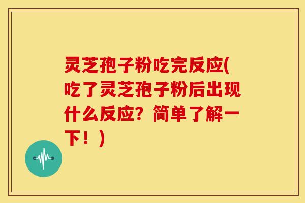 灵芝孢子粉吃完反应(吃了灵芝孢子粉后出现什么反应?简单了解一下!) 灵芝孢子粉吃完反应(吃了灵芝孢子粉后出现什么反应?简单了解一下!)