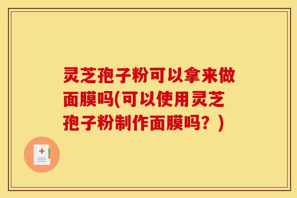 灵芝孢子粉可以拿来做面膜吗(可以使用灵芝孢子粉制作面膜吗?) 灵芝孢子粉可以拿来做面膜吗(可以使用灵芝孢子粉制作面膜吗?)