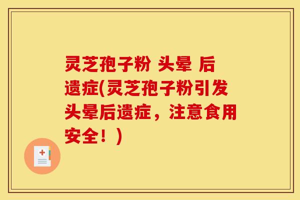 灵芝孢子粉 头晕 后遗症(灵芝孢子粉引发头晕后遗症,注意食用安全!) 灵芝孢子粉 头晕 后遗症(灵芝孢子粉引发头晕后遗症,注意食用安全!)