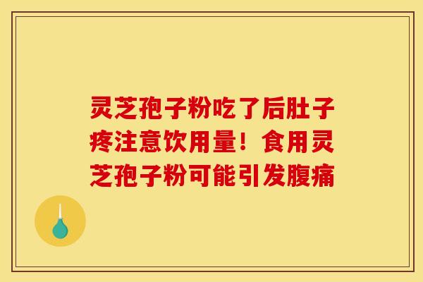 灵芝孢子粉吃了后肚子疼注意饮用量!食用灵芝孢子粉可能引发腹痛 灵芝孢子粉吃了后肚子疼注意饮用量!食用灵芝孢子粉可能引发腹痛