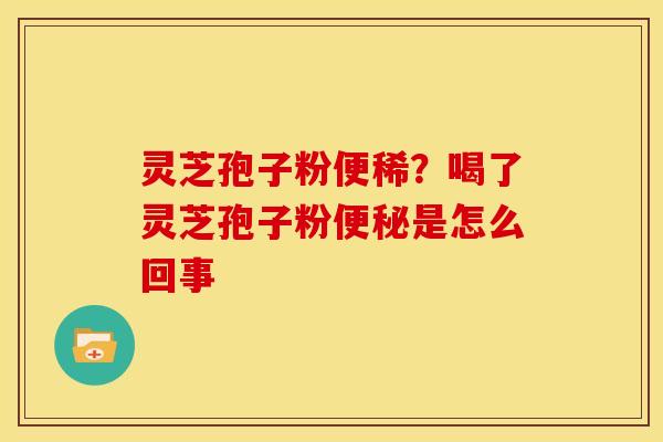 灵芝孢子粉便稀?喝了灵芝孢子粉是怎么回事 灵芝孢子粉便稀?喝了灵芝孢子粉是怎么回事