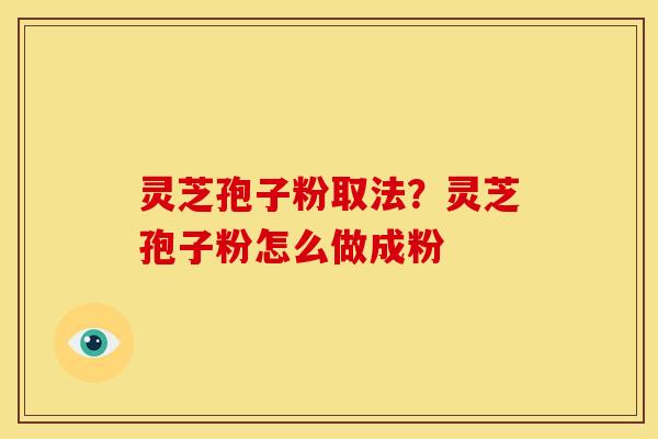 灵芝孢子粉取法？灵芝孢子粉怎么做成粉