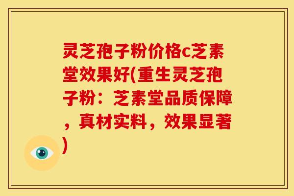 灵芝孢子粉价格c芝素堂效果好(重生灵芝孢子粉：芝素堂品质保障，真材实料，效果显著)