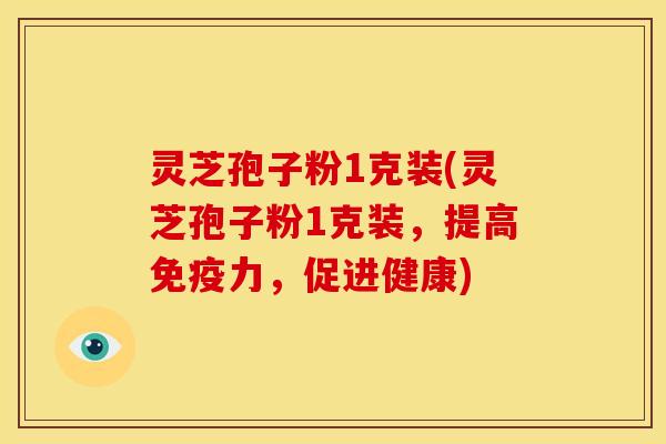 灵芝孢子粉1克装(灵芝孢子粉1克装,提高免疫力,促进健康) 灵芝孢子粉1克装(灵芝孢子粉1克装,提高免疫力,促进健康)