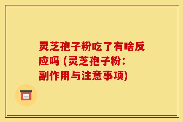 灵芝孢子粉吃了有啥反应吗 (灵芝孢子粉:副作用与注意事项) 灵芝孢子粉吃了有啥反应吗 (灵芝孢子粉:副作用与注意事项)