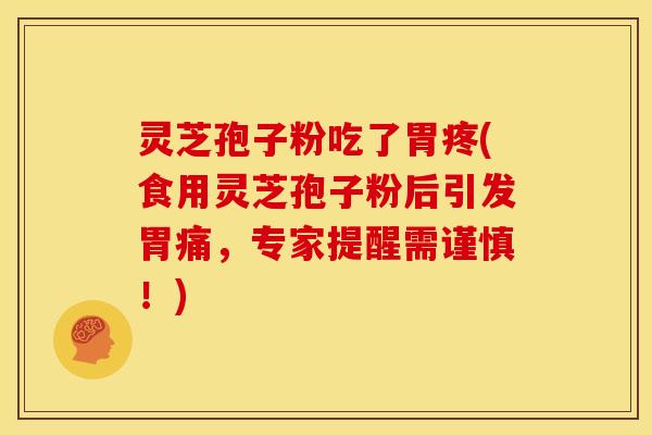 灵芝孢子粉吃了胃疼(食用灵芝孢子粉后引发胃痛，专家提醒需谨慎！)