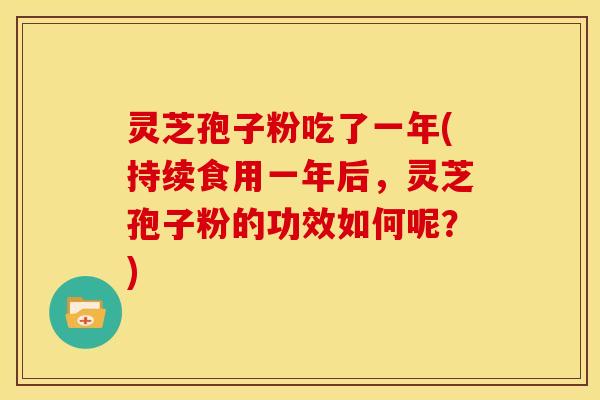 灵芝孢子粉吃了一年(持续食用一年后,灵芝孢子粉的功效如何呢?) 灵芝孢子粉吃了一年(持续食用一年后,灵芝孢子粉的功效如何呢?)