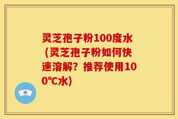 灵芝孢子粉100度水 (灵芝孢子粉如何快速溶解?推荐使用100℃水) 灵芝孢子粉100度水 (灵芝孢子粉如何快速溶解?推荐使用100℃水)