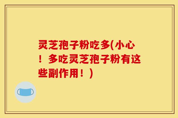 灵芝孢子粉吃多(小心!多吃灵芝孢子粉有这些副作用!) 灵芝孢子粉吃多(小心!多吃灵芝孢子粉有这些副作用!)