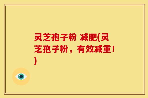 灵芝孢子粉 (灵芝孢子粉,有效减重!) 灵芝孢子粉 (灵芝孢子粉,有效减重!)