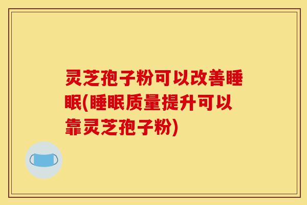 灵芝孢子粉可以改善(质量提升可以靠灵芝孢子粉) 灵芝孢子粉可以改善(质量提升可以靠灵芝孢子粉)