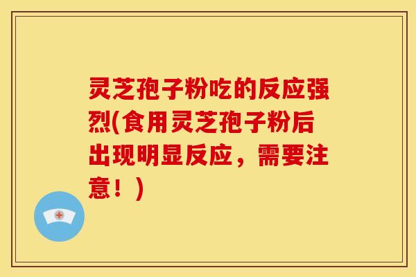 灵芝孢子粉吃的反应强烈(食用灵芝孢子粉后出现明显反应,需要注意!) 灵芝孢子粉吃的反应强烈(食用灵芝孢子粉后出现明显反应,需要注意!)